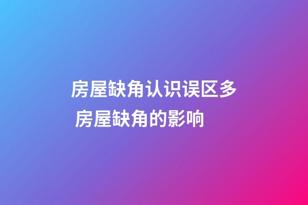 房屋缺角认识误区多 房屋缺角的影响